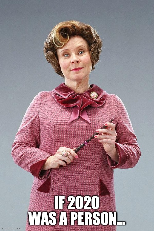 Dolores Umbridge | IF 2020 WAS A PERSON... | image tagged in dolores umbridge | made w/ Imgflip meme maker