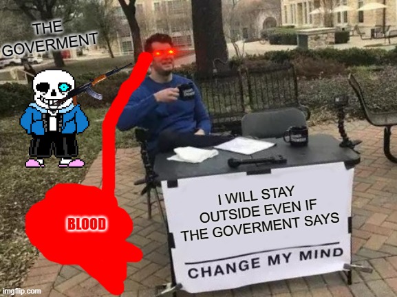 Change My Mind | THE GOVERMENT; I WILL STAY OUTSIDE EVEN IF THE GOVERMENT SAYS; BLOOD | image tagged in memes,change my mind | made w/ Imgflip meme maker
