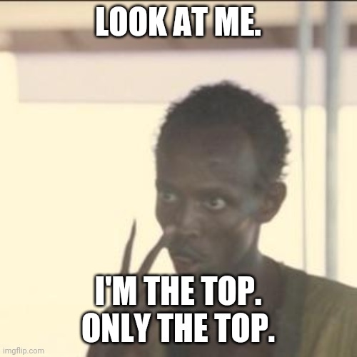 Look At Me Meme | LOOK AT ME. I'M THE TOP. ONLY THE TOP. | image tagged in memes,look at me | made w/ Imgflip meme maker