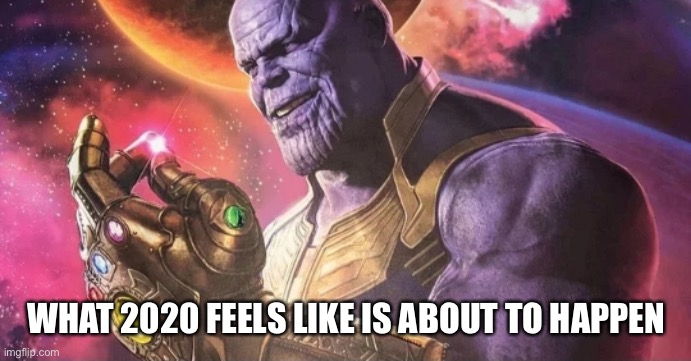 Thanos Snap | WHAT 2020 FEELS LIKE IS ABOUT TO HAPPEN | image tagged in thanos snap | made w/ Imgflip meme maker