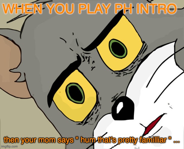 Unsettled Tom | WHEN YOU PLAY PH INTRO; then your mom says " hum that's pretty familliar " ... | image tagged in memes,unsettled tom | made w/ Imgflip meme maker