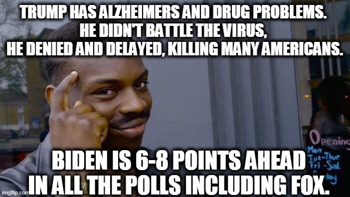 Roll Safe Think About It Meme | TRUMP HAS ALZHEIMERS AND DRUG PROBLEMS. 
HE DIDN'T BATTLE THE VIRUS, 
HE DENIED AND DELAYED, KILLING MANY AMERICANS. BIDEN IS 6-8 POINTS AHE | image tagged in memes,roll safe think about it | made w/ Imgflip meme maker