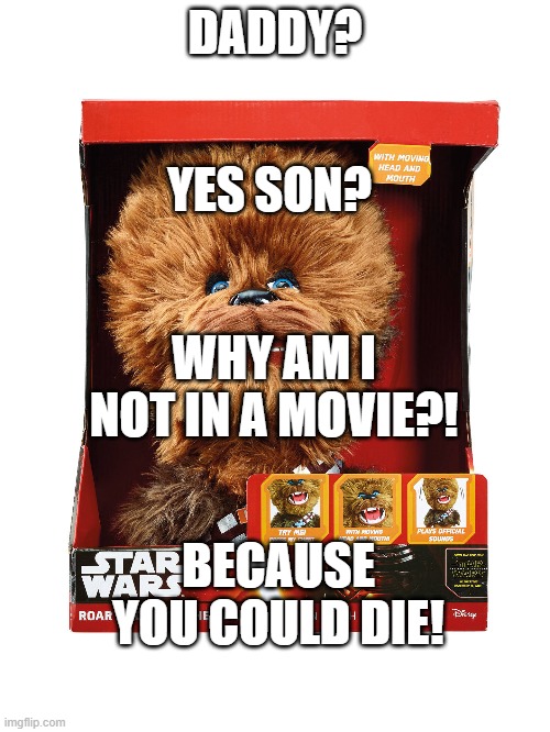 baby chewbacca be like | DADDY? YES SON? WHY AM I NOT IN A MOVIE?! BECAUSE YOU COULD DIE! | image tagged in star wars meme | made w/ Imgflip meme maker