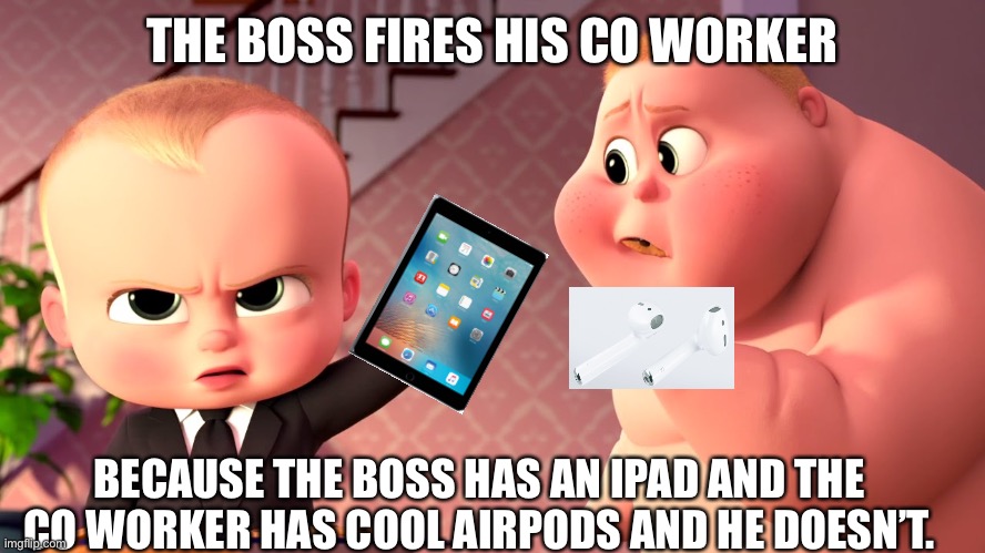 Boss Baby Cookie Closer | THE BOSS FIRES HIS CO WORKER; BECAUSE THE BOSS HAS AN IPAD AND THE CO WORKER HAS COOL AIRPODS AND HE DOESN’T. | image tagged in boss baby cookie closer | made w/ Imgflip meme maker