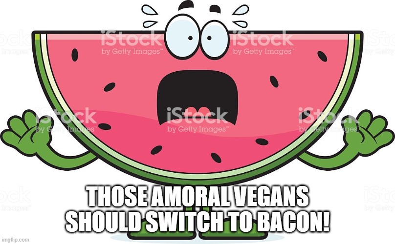 THOSE AMORAL VEGANS SHOULD SWITCH TO BACON! | made w/ Imgflip meme maker