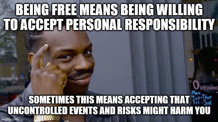Roll Safe Think About It Meme | BEING FREE MEANS BEING WILLING TO ACCEPT PERSONAL RESPONSIBILITY; SOMETIMES THIS MEANS ACCEPTING THAT UNCONTROLLED EVENTS AND RISKS MIGHT HARM YOU | image tagged in memes,roll safe think about it | made w/ Imgflip meme maker