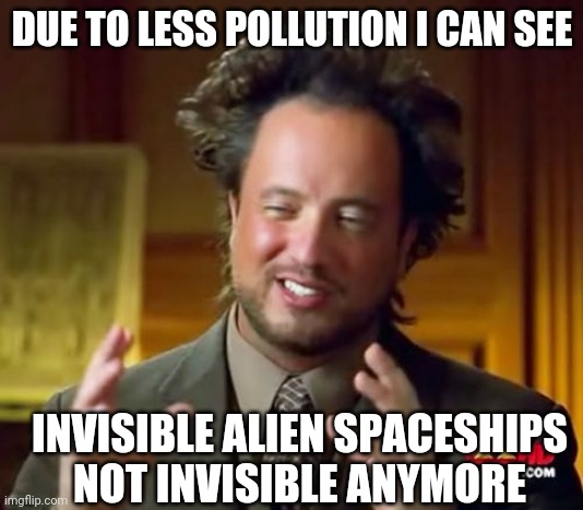 Pollution | DUE TO LESS POLLUTION I CAN SEE; INVISIBLE ALIEN SPACESHIPS NOT INVISIBLE ANYMORE | image tagged in memes,ancient aliens,aliens,pollution,quarantine | made w/ Imgflip meme maker