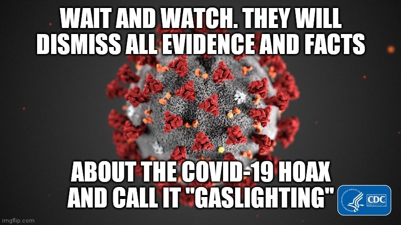 Covid 19 | WAIT AND WATCH. THEY WILL DISMISS ALL EVIDENCE AND FACTS; ABOUT THE COVID-19 HOAX AND CALL IT "GASLIGHTING" | image tagged in covid 19 | made w/ Imgflip meme maker