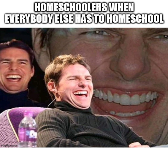 Laughing guy | HOMESCHOOLERS WHEN EVERYBODY ELSE HAS TO HOMESCHOOL | image tagged in laughing guy | made w/ Imgflip meme maker