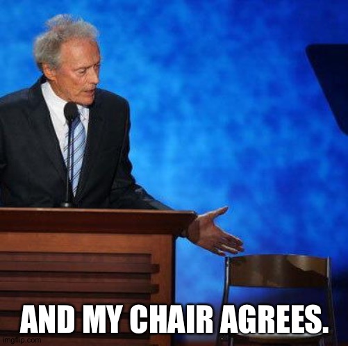 Clint Eastwood Chair. | AND MY CHAIR AGREES. | image tagged in clint eastwood chair | made w/ Imgflip meme maker