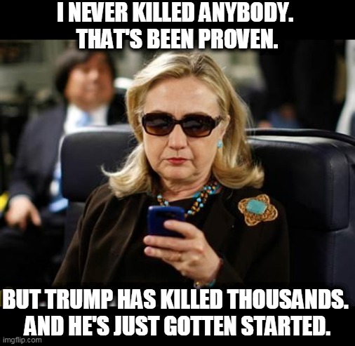 Unnecessary deaths. Unnecessary deaths. | I NEVER KILLED ANYBODY. 
THAT'S BEEN PROVEN. BUT TRUMP HAS KILLED THOUSANDS. 
AND HE'S JUST GOTTEN STARTED. | image tagged in memes,hillary clinton cellphone,trump,murderer,coronavirus,covid-19 | made w/ Imgflip meme maker
