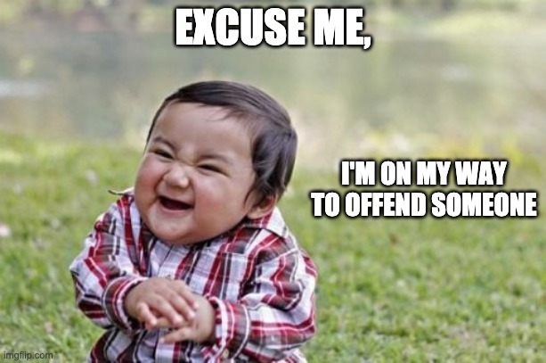 Offend someone | EXCUSE ME, I'M ON MY WAY TO OFFEND SOMEONE | image tagged in memes,evil toddler,offend | made w/ Imgflip meme maker