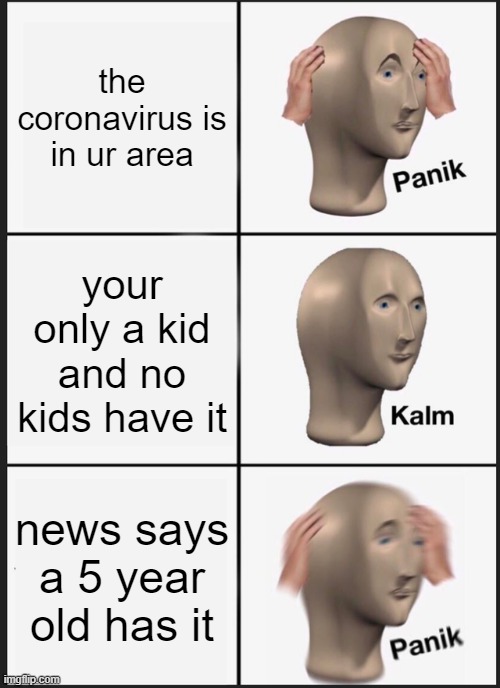 Panik Kalm Panik | the coronavirus is in ur area; your only a kid and no kids have it; news says a 5 year old has it | image tagged in memes,panik kalm panik | made w/ Imgflip meme maker