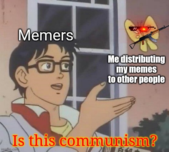 "Is this communism?" | Memers; Me distributing my memes to other people; Is this communism? | image tagged in memes,is this a pigeon,imgflip,communism | made w/ Imgflip meme maker