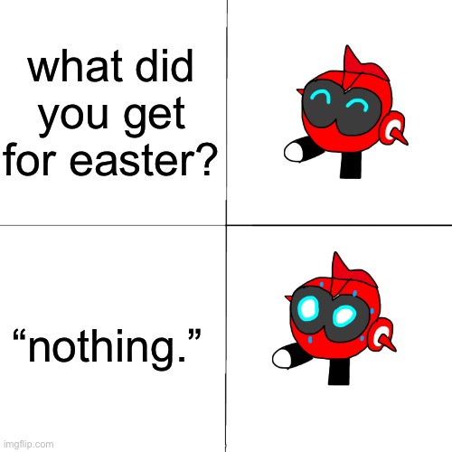 what did you get for easter? “nothing.” | image tagged in general red happy to despair | made w/ Imgflip meme maker