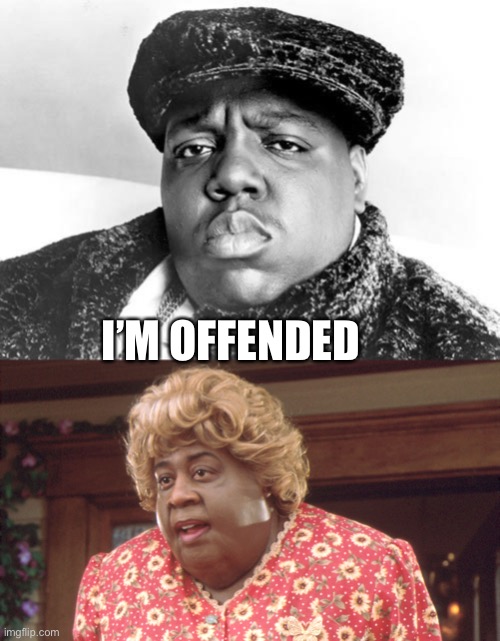 I’M OFFENDED | image tagged in big poppa,big momma | made w/ Imgflip meme maker