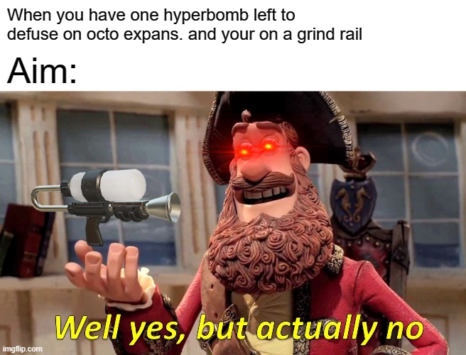 Final Boss be like- | When you have one hyperbomb left to defuse on octo expans. and your on a grind rail; Aim: | image tagged in memes,well yes but actually no | made w/ Imgflip meme maker