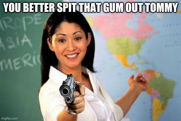 Unhelpful High School Teacher | YOU BETTER SPIT THAT GUM OUT TOMMY | image tagged in memes,unhelpful high school teacher | made w/ Imgflip meme maker