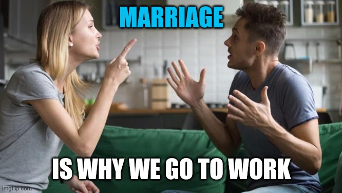 MARRIAGE IS WHY WE GO TO WORK | made w/ Imgflip meme maker