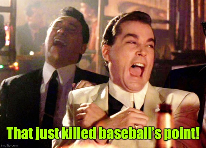 Good Fellas Hilarious Meme | That just killed baseball’s point! | image tagged in memes,good fellas hilarious | made w/ Imgflip meme maker