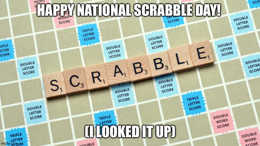 Scrabble Board & Word | HAPPY NATIONAL SCRABBLE DAY! (I LOOKED IT UP) | image tagged in board games,scrabble | made w/ Imgflip meme maker