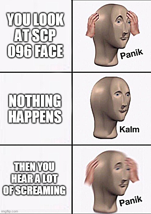 Stonks Panic Calm Panic | YOU LOOK AT SCP 096 FACE; NOTHING HAPPENS; THEN YOU HEAR A LOT OF SCREAMING | image tagged in stonks panic calm panic | made w/ Imgflip meme maker