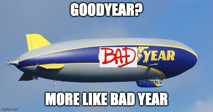 GOODYEAR? MORE LIKE BAD YEAR | made w/ Imgflip meme maker