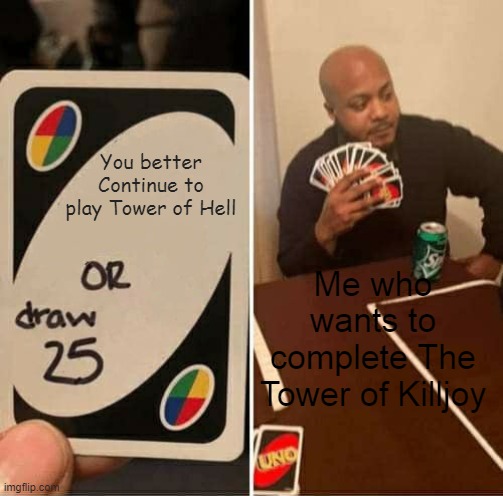 UNO Draw 25 Cards Meme | You better Continue to play Tower of Hell; Me who wants to complete The Tower of Killjoy | image tagged in memes,uno draw 25 cards | made w/ Imgflip meme maker