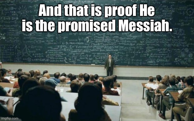 Professor in front of class | And that is proof He is the promised Messiah. | image tagged in professor in front of class | made w/ Imgflip meme maker