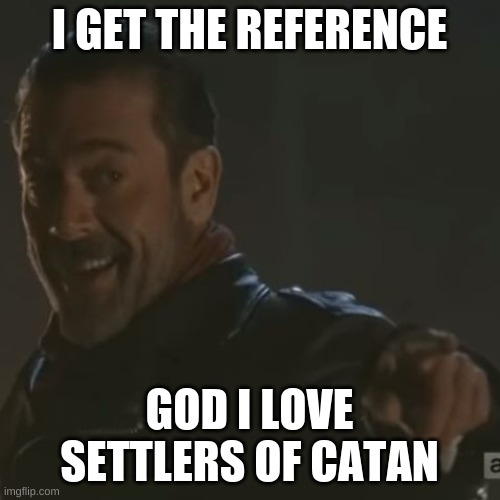Negan "I Get It" | I GET THE REFERENCE GOD I LOVE SETTLERS OF CATAN | image tagged in negan i get it | made w/ Imgflip meme maker