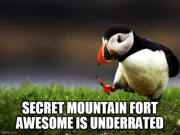 Say what you will.... | SECRET MOUNTAIN FORT AWESOME IS UNDERRATED | image tagged in memes,unpopular opinion puffin,secret mountain fort awesome,smfa,s-m-f-a,s/m/f/a | made w/ Imgflip meme maker