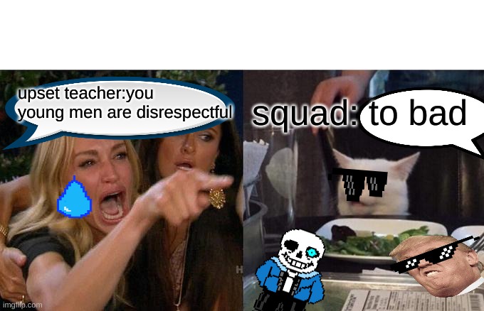 Woman Yelling At Cat Meme | upset teacher:you young men are disrespectful; squad: to bad | image tagged in memes,woman yelling at cat | made w/ Imgflip meme maker