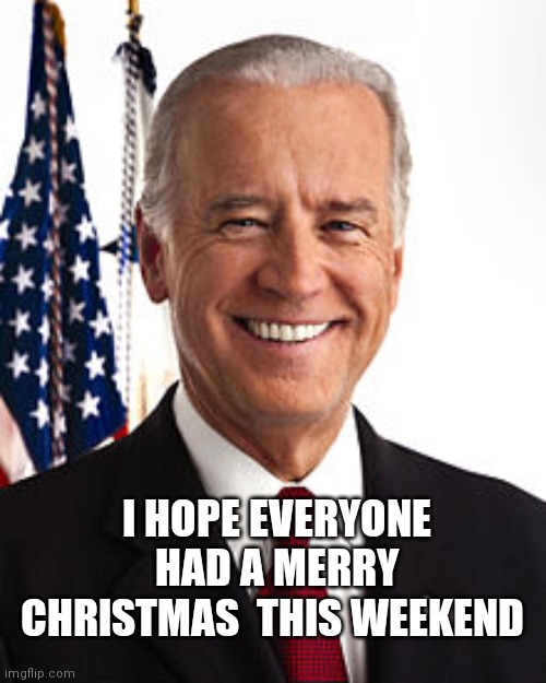 Joe Biden Meme | I HOPE EVERYONE HAD A MERRY CHRISTMAS  THIS WEEKEND | image tagged in memes,joe biden | made w/ Imgflip meme maker