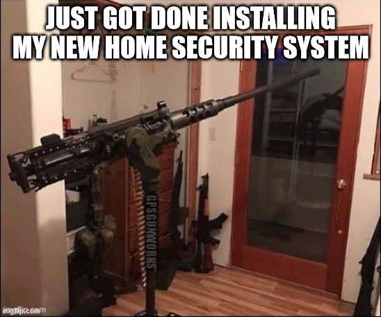 M2 security | JUST GOT DONE INSTALLING MY NEW HOME SECURITY SYSTEM | image tagged in machine gun,security | made w/ Imgflip meme maker