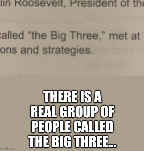 THERE IS A REAL GROUP OF PEOPLE CALLED THE BIG THREE... | made w/ Imgflip meme maker
