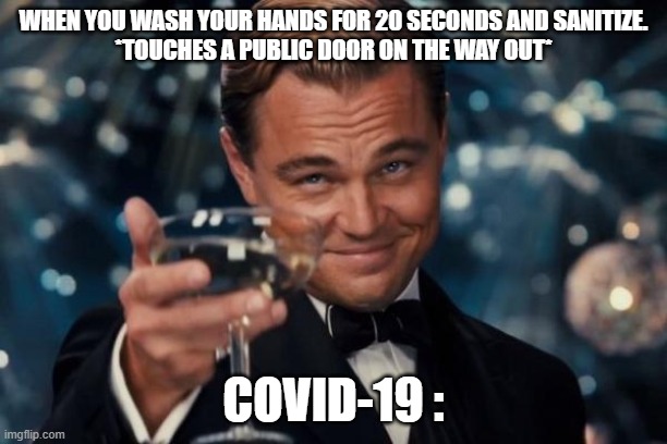 Leonardo Dicaprio Cheers | WHEN YOU WASH YOUR HANDS FOR 20 SECONDS AND SANITIZE.
*TOUCHES A PUBLIC DOOR ON THE WAY OUT*; COVID-19 : | image tagged in memes,leonardo dicaprio cheers | made w/ Imgflip meme maker