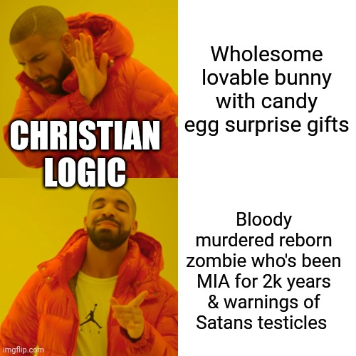 Drake Hotline Bling Meme | Wholesome lovable bunny with candy egg surprise gifts; CHRISTIAN LOGIC; Bloody murdered reborn zombie who's been MIA for 2k years & warnings of Satans testicles | image tagged in memes,drake hotline bling | made w/ Imgflip meme maker
