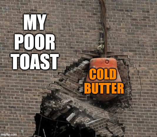 When you toast cools while making eggs, this happens. | MY
POOR
TOAST; COLD 
BUTTER | image tagged in toast,butter | made w/ Imgflip meme maker