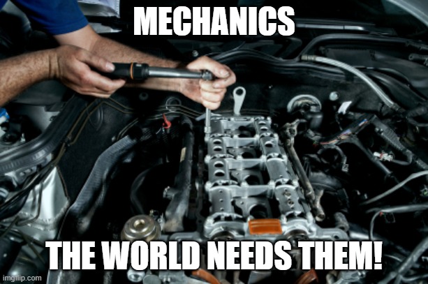 Mechanic | MECHANICS; THE WORLD NEEDS THEM! | image tagged in mechanic | made w/ Imgflip meme maker