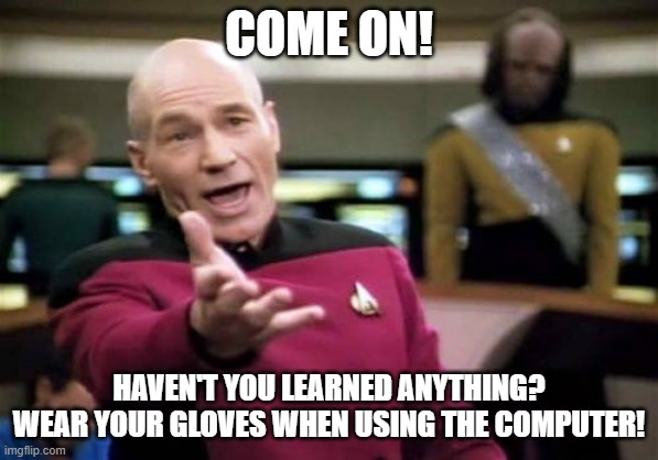 Picard Wtf Meme | COME ON! HAVEN'T YOU LEARNED ANYTHING? WEAR YOUR GLOVES WHEN USING THE COMPUTER! | image tagged in memes,picard wtf | made w/ Imgflip meme maker