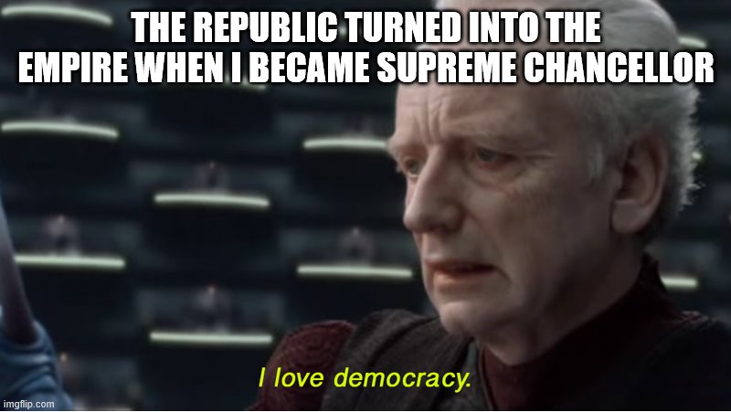 I love democracy | THE REPUBLIC TURNED INTO THE EMPIRE WHEN I BECAME SUPREME CHANCELLOR | image tagged in i love democracy | made w/ Imgflip meme maker