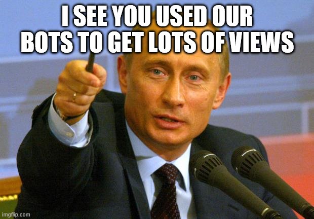 Good Guy Putin Meme | I SEE YOU USED OUR BOTS TO GET LOTS OF VIEWS | image tagged in memes,good guy putin | made w/ Imgflip meme maker