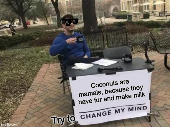 Change My Mind | Coconuts are mamals, because they have fur and make milk; Try to | image tagged in memes,change my mind | made w/ Imgflip meme maker