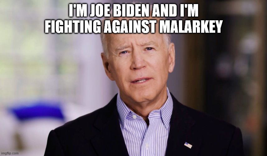 Joe Biden 2020 | I'M JOE BIDEN AND I'M FIGHTING AGAINST MALARKEY | image tagged in joe biden 2020 | made w/ Imgflip meme maker