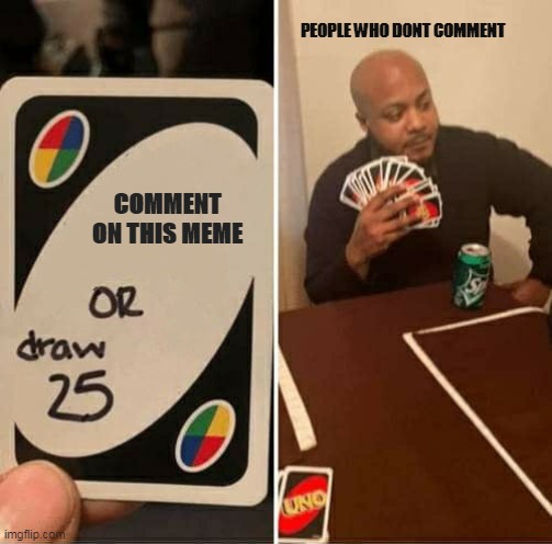UNO Draw 25 Cards | PEOPLE WHO DONT COMMENT; COMMENT ON THIS MEME | image tagged in memes,uno draw 25 cards | made w/ Imgflip meme maker
