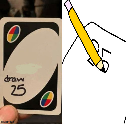 draw 25 | image tagged in uno draw 25 cards,funny | made w/ Imgflip meme maker