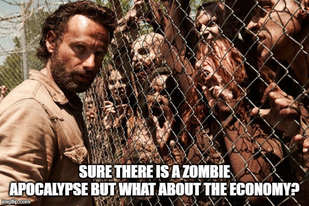 Walking Dead | SURE THERE IS A ZOMBIE APOCALYPSE BUT WHAT ABOUT THE ECONOMY? | image tagged in walking dead | made w/ Imgflip meme maker
