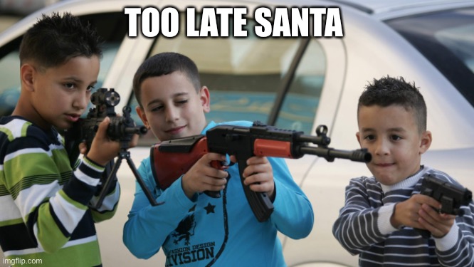 Kids with guns | TOO LATE SANTA | image tagged in kids with guns | made w/ Imgflip meme maker