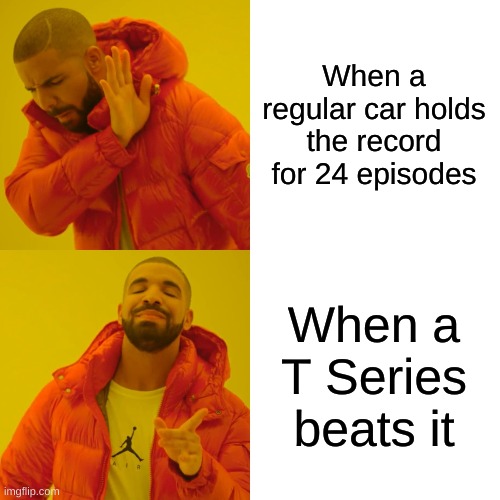 Drake Hotline Bling | When a regular car holds the record for 24 episodes; When a T Series beats it | image tagged in memes,drake hotline bling | made w/ Imgflip meme maker
