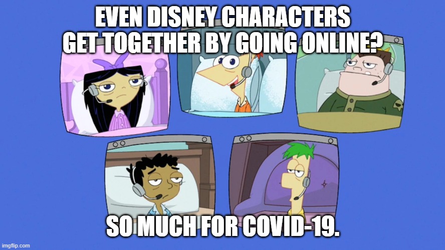 Disney Online | EVEN DISNEY CHARACTERS GET TOGETHER BY GOING ONLINE? SO MUCH FOR COVID-19. | image tagged in phineas and ferb,disney,online,coronavirus | made w/ Imgflip meme maker
